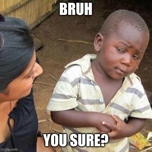 BRUH YOU SURE? | image tagged in memes,third world skeptical kid | made w/ Imgflip meme maker