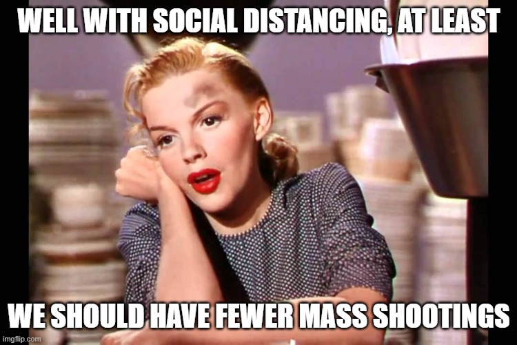 Silver Linings | WELL WITH SOCIAL DISTANCING, AT LEAST; WE SHOULD HAVE FEWER MASS SHOOTINGS | image tagged in judy garland- look for the silver lining,coronavirus,mass shooting,nra,memes | made w/ Imgflip meme maker