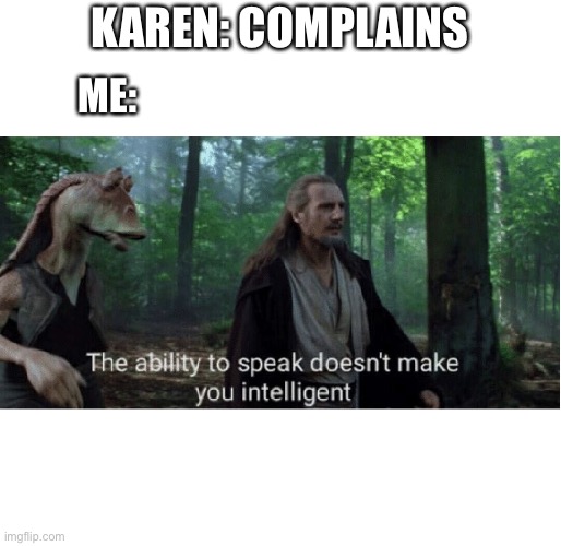 Karens are stupid | KAREN: COMPLAINS; ME: | image tagged in star wars prequel qui-gon ability to speak | made w/ Imgflip meme maker