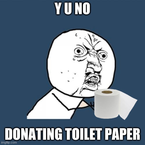 Y U No Meme | Y U NO; DONATING TOILET PAPER | image tagged in memes,y u no | made w/ Imgflip meme maker