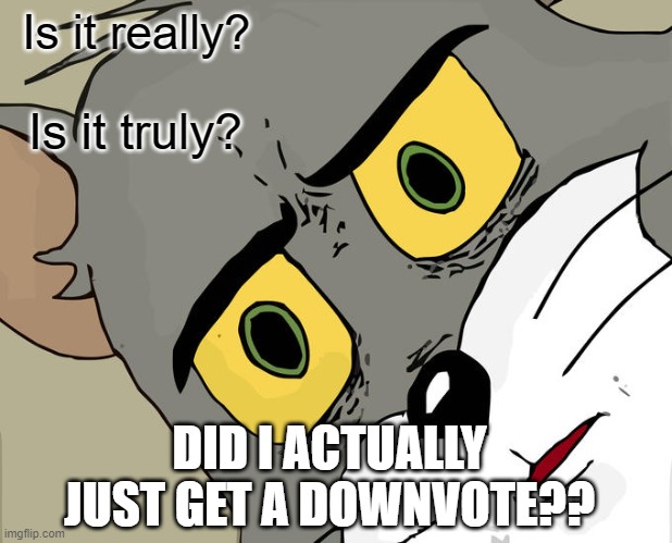 Unsettled Tom Meme | Is it really? Is it truly? DID I ACTUALLY JUST GET A DOWNVOTE?? | image tagged in memes,unsettled tom | made w/ Imgflip meme maker