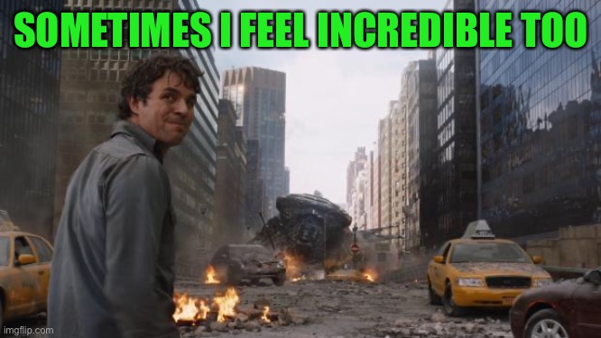 Hulk | SOMETIMES I FEEL INCREDIBLE TOO | image tagged in hulk | made w/ Imgflip meme maker