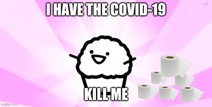 life | I HAVE THE COVID-19; KILL ME | image tagged in somebody kill me asdf | made w/ Imgflip meme maker