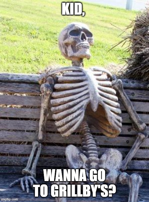 Waiting Skeleton | KID, WANNA GO TO GRILLBY'S? | image tagged in memes,waiting skeleton | made w/ Imgflip meme maker