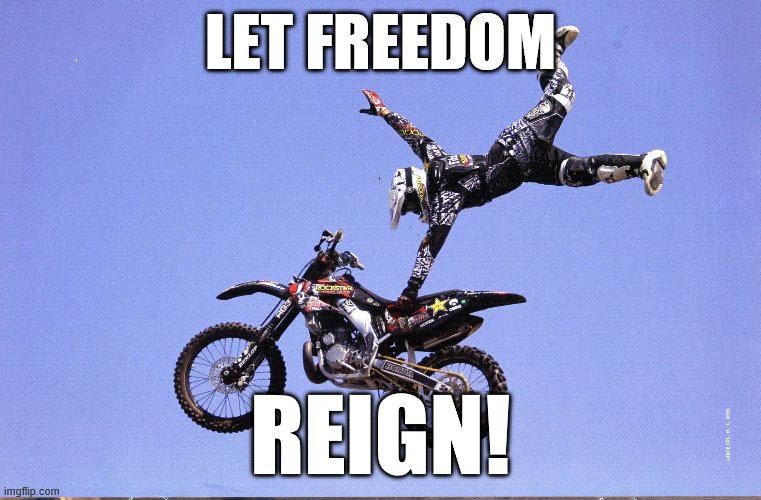 Dirt Bike | LET FREEDOM REIGN! | image tagged in dirt bike | made w/ Imgflip meme maker