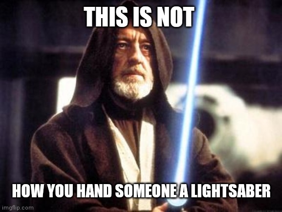 Star Wars Force | THIS IS NOT; HOW YOU HAND SOMEONE A LIGHTSABER | image tagged in star wars force | made w/ Imgflip meme maker