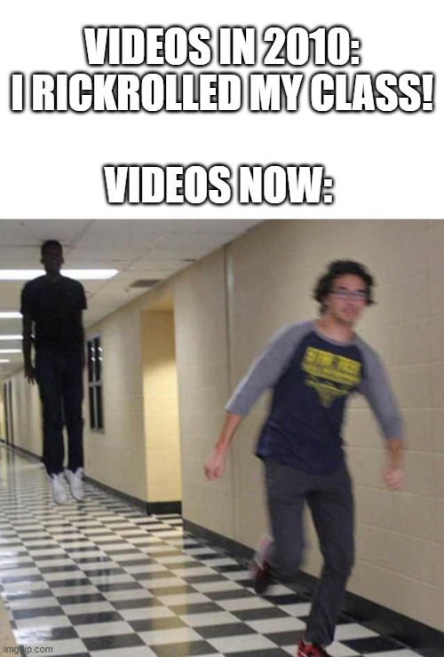 floating boy chasing running boy | VIDEOS NOW:; VIDEOS IN 2010: I RICKROLLED MY CLASS! | image tagged in floating boy chasing running boy | made w/ Imgflip meme maker