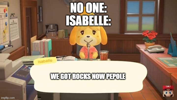 Isabelle Animal Crossing Announcement | NO ONE:
ISABELLE:; WE GOT ROCKS NOW PEPOLE | image tagged in isabelle animal crossing announcement | made w/ Imgflip meme maker