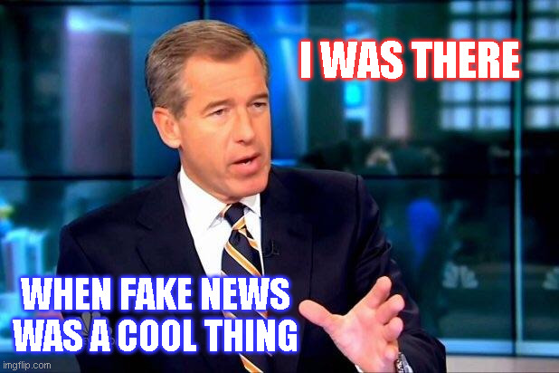 Brian Williams Was There 2 Meme | I WAS THERE; WHEN FAKE NEWS
WAS A COOL THING | image tagged in memes,brian williams was there 2 | made w/ Imgflip meme maker
