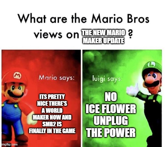 Nice | THE NEW MARIO MAKER UPDATE; ITS PRETTY NICE THERE'S A WORLD MAKER NOW AND SMB2 IS FINALLY IN THE GAME; NO ICE FLOWER
UNPLUG THE POWER | image tagged in mario bros views | made w/ Imgflip meme maker