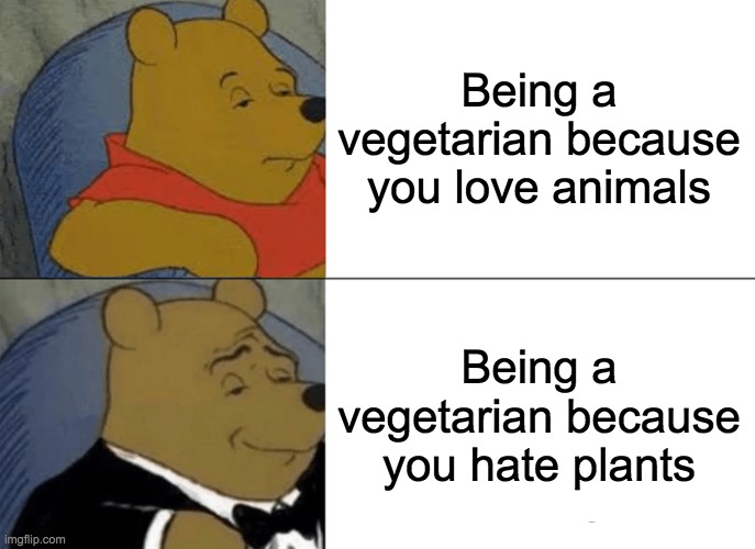 Being a Vegetarian | Being a vegetarian because you love animals; Being a vegetarian because you hate plants | image tagged in memes,tuxedo winnie the pooh,vegetarian | made w/ Imgflip meme maker