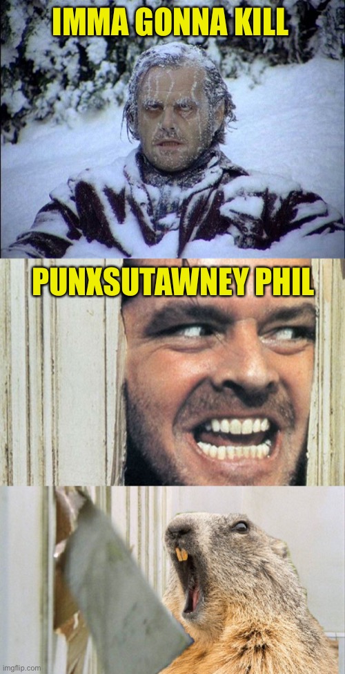 A Failed Shining |  IMMA GONNA KILL; PUNXSUTAWNEY PHIL | image tagged in snow in april,nicholson,phil,shining,weather | made w/ Imgflip meme maker