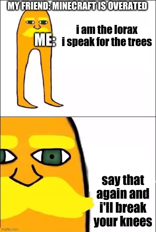 The lorax will break your knees | MY FRIEND: MINECRAFT IS OVERATED; ME:; i am the lorax i speak for the trees; say that again and i'll break your knees | image tagged in the lorax,memes | made w/ Imgflip meme maker