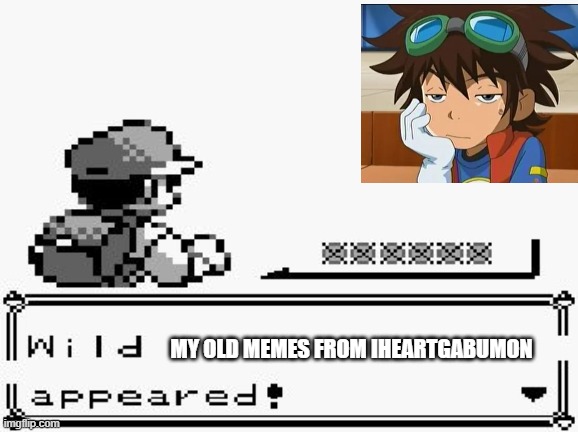 pokemon appears | MY OLD MEMES FROM IHEARTGABUMON | image tagged in pokemon appears | made w/ Imgflip meme maker