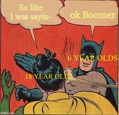 Batman Slapping Robin Meme | ok Boomer; So like I was sayin-; 6 YEAR OLDS; 18 YEAR OLDS | image tagged in memes,batman slapping robin | made w/ Imgflip meme maker
