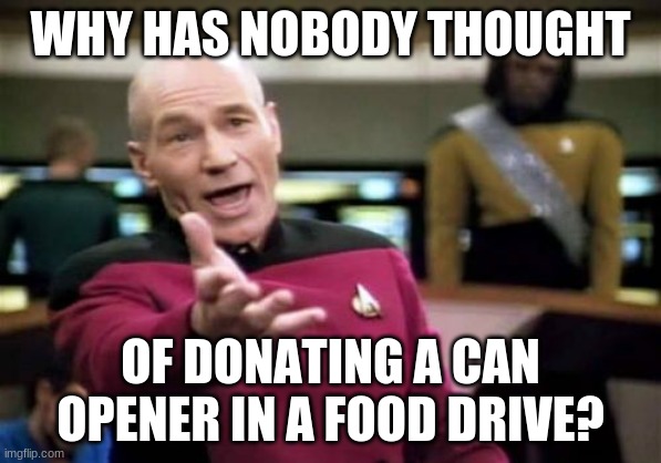 Picard Wtf Meme | WHY HAS NOBODY THOUGHT; OF DONATING A CAN OPENER IN A FOOD DRIVE? | image tagged in what the,memes,picard wtf | made w/ Imgflip meme maker