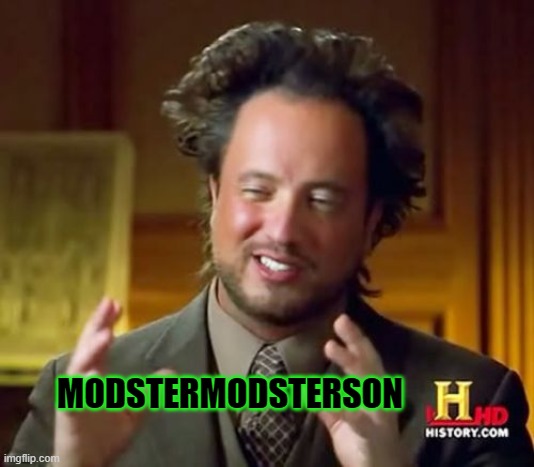 I have changed my name back to show that I am now returning to Imgflip permanently. A1iens is no more. | MODSTERMODSTERSON | image tagged in memes,ancient aliens | made w/ Imgflip meme maker