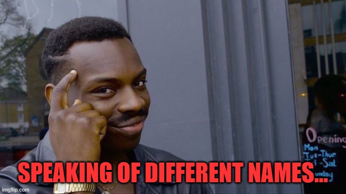 Roll Safe Think About It Meme | SPEAKING OF DIFFERENT NAMES... | image tagged in memes,roll safe think about it | made w/ Imgflip meme maker