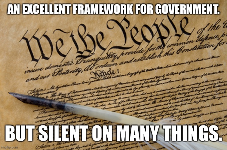 Daily reminder that the Founders didn’t figure out everything, nor did they pretend to. | AN EXCELLENT FRAMEWORK FOR GOVERNMENT. BUT SILENT ON MANY THINGS. | image tagged in constitution,us government,us constitution,the constitution,government,american politics | made w/ Imgflip meme maker