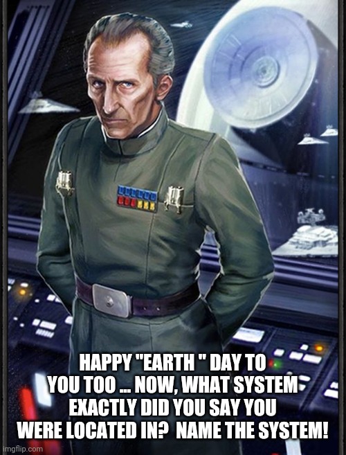 Don't hassle Moff.  (bad) | HAPPY "EARTH " DAY TO YOU TOO ... NOW, WHAT SYSTEM EXACTLY DID YOU SAY YOU WERE LOCATED IN?  NAME THE SYSTEM! | image tagged in star wars meme,earth day | made w/ Imgflip meme maker