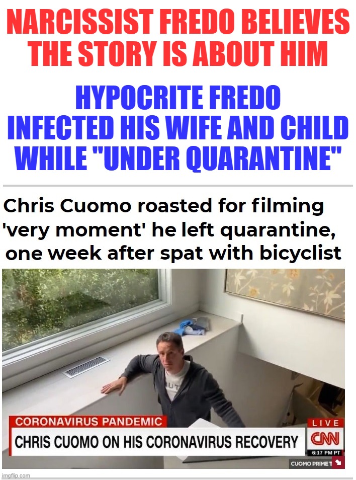 Hypocrite CNN snowflake Fredo infects wife, own child, and goes to Hamptons while "quarantined." | NARCISSIST FREDO BELIEVES THE STORY IS ABOUT HIM; HYPOCRITE FREDO INFECTED HIS WIFE AND CHILD WHILE "UNDER QUARANTINE" | image tagged in cnn fake news,cnn corrupt news,cnn hypocrites | made w/ Imgflip meme maker