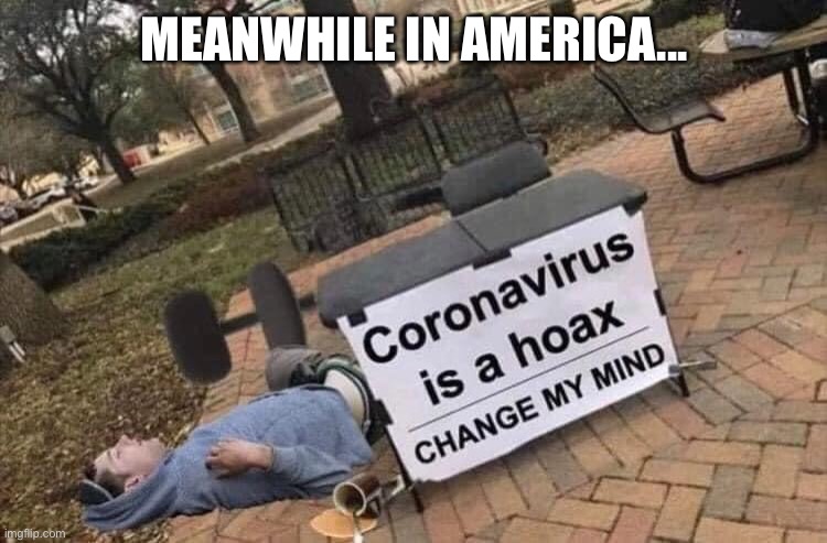Change my m..... | MEANWHILE IN AMERICA... | image tagged in change my mind,covid-19 | made w/ Imgflip meme maker