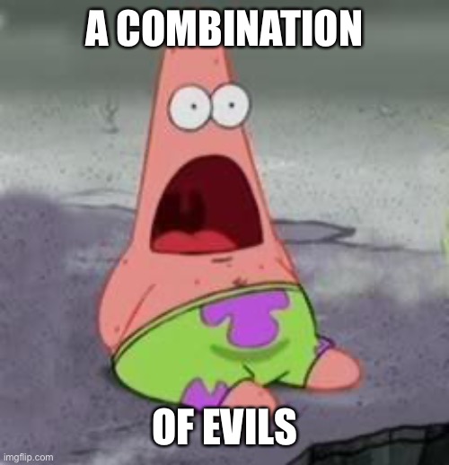 Suprised Patrick | A COMBINATION OF EVILS | image tagged in suprised patrick | made w/ Imgflip meme maker