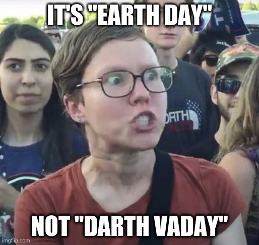 Triggered - Wrath Bidet | IT'S "EARTH DAY"; NOT "DARTH VADAY" | image tagged in triggered feminist | made w/ Imgflip meme maker