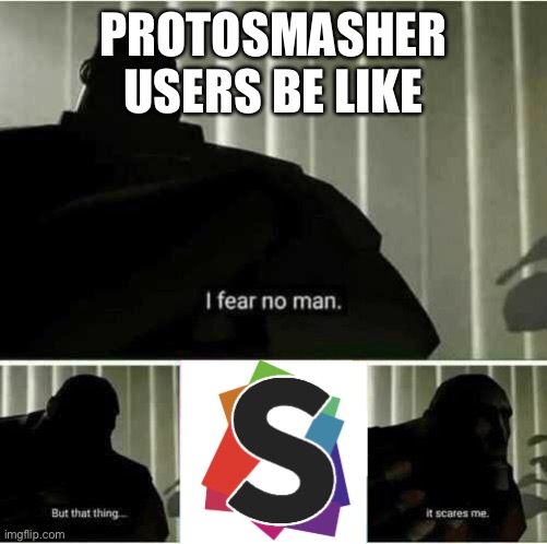 Synapse 4ever | PROTOSMASHER USERS BE LIKE | image tagged in i fear no man | made w/ Imgflip meme maker