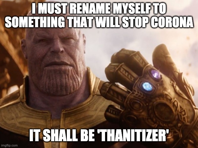 Thanos Smile | I MUST RENAME MYSELF TO SOMETHING THAT WILL STOP CORONA; IT SHALL BE 'THANITIZER' | image tagged in thanos smile | made w/ Imgflip meme maker