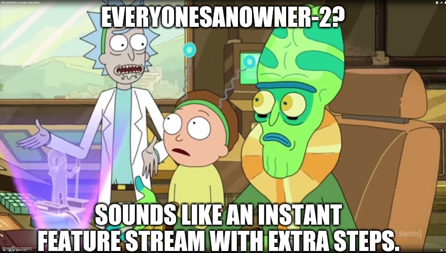 I mean, am I wrong? | EVERYONESANOWNER-2? SOUNDS LIKE AN INSTANT FEATURE STREAM WITH EXTRA STEPS. | image tagged in rick and morty slavery with extra steps | made w/ Imgflip meme maker
