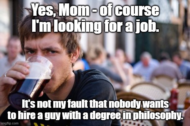 Lazy College Senior Meme | Yes, Mom - of course I'm looking for a job. It's not my fault that nobody wants to hire a guy with a degree in philosophy. | image tagged in memes,lazy college senior | made w/ Imgflip meme maker