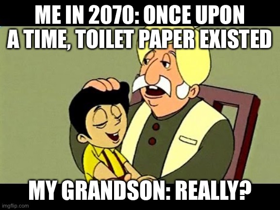 ME IN 2070: ONCE UPON A TIME, TOILET PAPER EXISTED; MY GRANDSON: REALLY? | image tagged in toilet paper | made w/ Imgflip meme maker