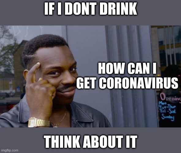 Think about it | IF I DONT DRINK; HOW CAN I GET CORONAVIRUS; THINK ABOUT IT | image tagged in memes,roll safe think about it | made w/ Imgflip meme maker