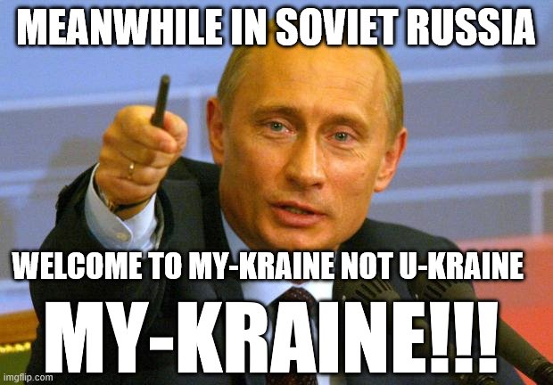 Good Guy Putin Meme | MEANWHILE IN SOVIET RUSSIA; WELCOME TO MY-KRAINE NOT U-KRAINE; MY-KRAINE!!! | image tagged in memes,good guy putin | made w/ Imgflip meme maker