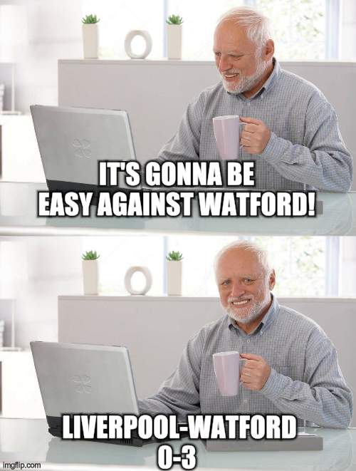 Old man cup of coffee | IT'S GONNA BE EASY AGAINST WATFORD! LIVERPOOL-WATFORD 0-3 | image tagged in old man cup of coffee | made w/ Imgflip meme maker