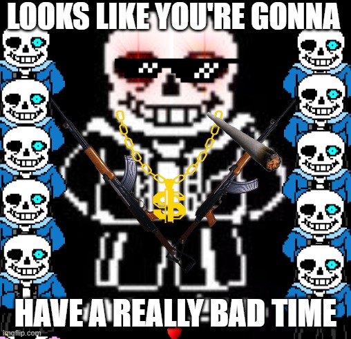 Sans Bad Time | LOOKS LIKE YOU'RE GONNA; HAVE A REALLY BAD TIME | image tagged in sans bad time | made w/ Imgflip meme maker