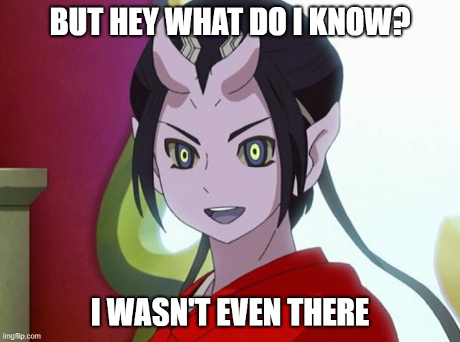 Kuuten | BUT HEY WHAT DO I KNOW? I WASN'T EVEN THERE | image tagged in kuuten | made w/ Imgflip meme maker