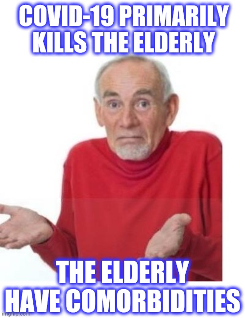 I guess ill die | COVID-19 PRIMARILY KILLS THE ELDERLY THE ELDERLY HAVE COMORBIDITIES | image tagged in i guess ill die | made w/ Imgflip meme maker