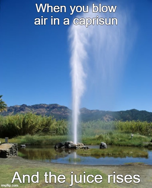 Geyser | When you blow air in a caprisun; And the juice rises | image tagged in geyser | made w/ Imgflip meme maker