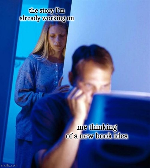 writer meme |  the story I'm already working on; me thinking of a new book idea | image tagged in memes,redditor's wife,writing | made w/ Imgflip meme maker