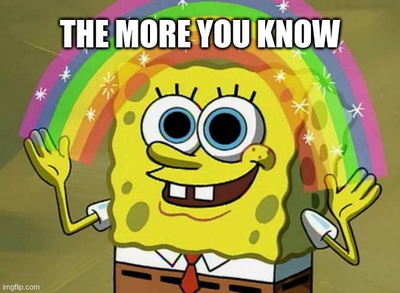 MORE YOU KNOW | THE MORE YOU KNOW | image tagged in memes,imagination spongebob | made w/ Imgflip meme maker