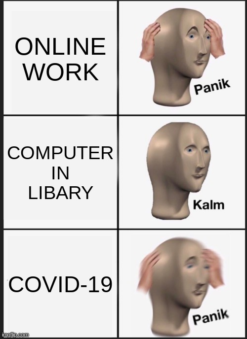 Panik Kalm Panik | ONLINE WORK; COMPUTER IN LIBARY; COVID-19 | image tagged in memes,panik kalm panik | made w/ Imgflip meme maker
