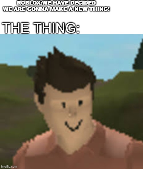roblox why does this exist | ROBLOX:WE HAVE DECIDED WE ARE GONNA MAKE A NEW THING! THE THING: | image tagged in roblox anthro | made w/ Imgflip meme maker