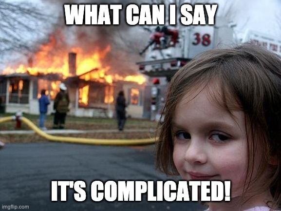 Disaster Girl | WHAT CAN I SAY; IT'S COMPLICATED! | image tagged in memes,disaster girl | made w/ Imgflip meme maker
