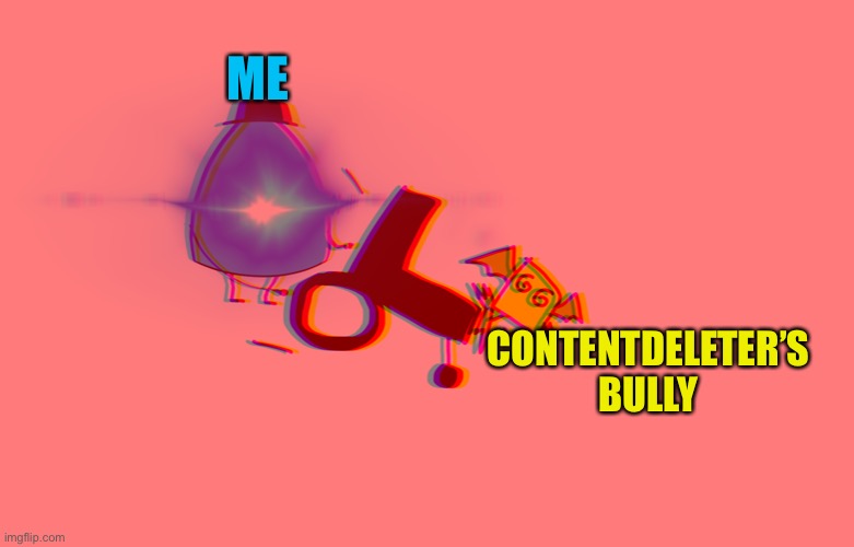 ME; CONTENTDELETER’S BULLY | made w/ Imgflip meme maker