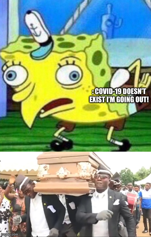 Not today | : COVID-19 DOESN’T EXIST I’M GOING OUT! | image tagged in triggerpaul,coffin dance | made w/ Imgflip meme maker