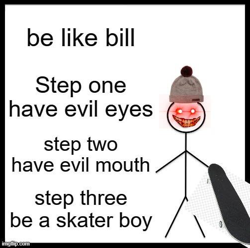 i wanna be like bill, how about YOU!? | be like bill; Step one have evil eyes; step two have evil mouth; step three be a skater boy | image tagged in memes,be like bill | made w/ Imgflip meme maker