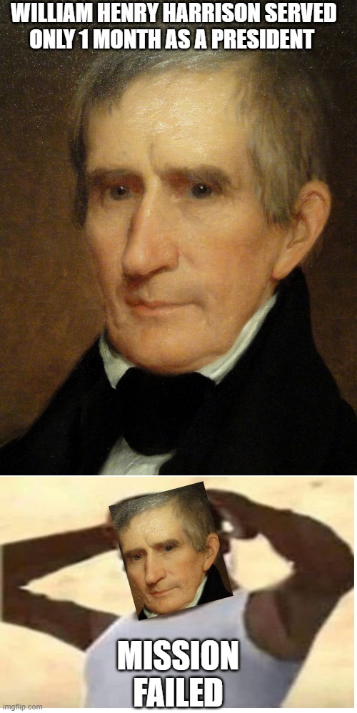 Harrison | WILLIAM HENRY HARRISON SERVED ONLY 1 MONTH AS A PRESIDENT; MISSION FAILED | image tagged in william henry harrison | made w/ Imgflip meme maker