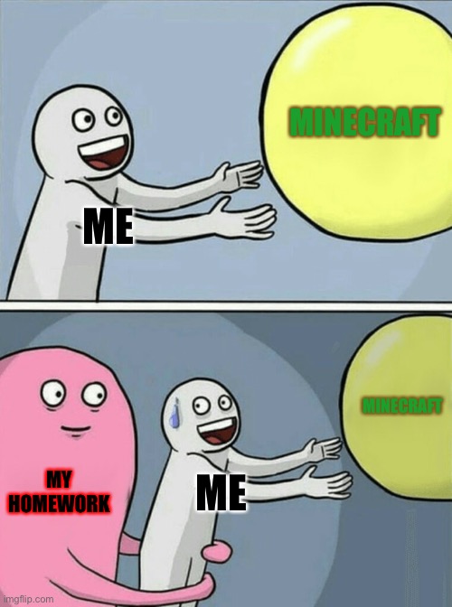 Running Away Balloon Meme | ME MINECRAFT MY HOMEWORK ME MINECRAFT | image tagged in memes,running away balloon | made w/ Imgflip meme maker